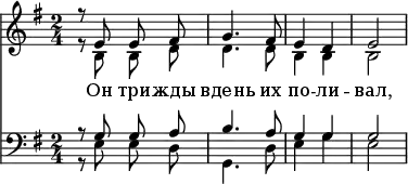 <<
\new Staff <<
\time 2/4
\key e \minor
\relative c'
\new Voice = "sopranos" {
\autoBeamOff
\voiceOne
r8 e8 e8 fis8 | g4. fis8 | e4 d4 | e2
}
\new Voice = "altos" {
\autoBeamOff
\voiceTwo
r8 b8 b8 d'8 | d'4. d'8 | b4 b4 | b2
}
\addlyrics {
Он три -- жды вдень их по -- ли -- вал,
}
>>
\new Staff <<
\clef "bass"
\time 2/4
\key e \minor
\relative c
\new Voice = "tenors" {
\autoBeamOff
\voiceOne
r8 g'8 g8 a8 | b4. a8 | g4 g4 | g2
}
\new Voice = "basses" {
\autoBeamOff
\voiceTwo
r8 e8 e8 d8 | g,4. d8 | e4 g4 | e2
}
>>
>>
\layout { indent = #0 }